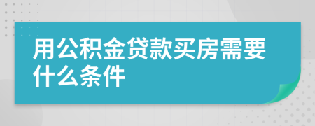 用公积金贷款买房需要什么条件