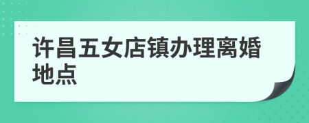 许昌五女店镇办理离婚地点