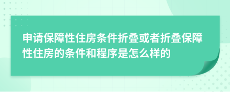 申请保障性住房条件折叠或者折叠保障性住房的条件和程序是怎么样的