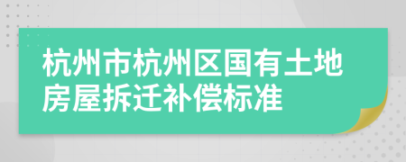 杭州市杭州区国有土地房屋拆迁补偿标准