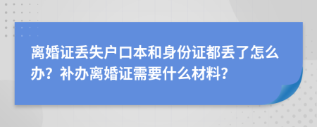 离婚证丢失户口本和身份证都丢了怎么办？补办离婚证需要什么材料？