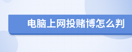 电脑上网投赌博怎么判