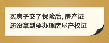 买房子交了保险后, 房产证还没拿到要办理房屋产权证