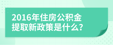 2016年住房公积金提取新政策是什么？
