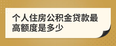 个人住房公积金贷款最高额度是多少