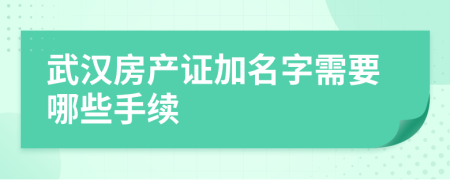 武汉房产证加名字需要哪些手续