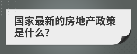 国家最新的房地产政策是什么?