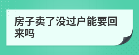 房子卖了没过户能要回来吗