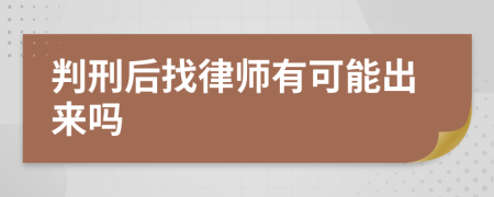 判刑后找律师有可能出来吗