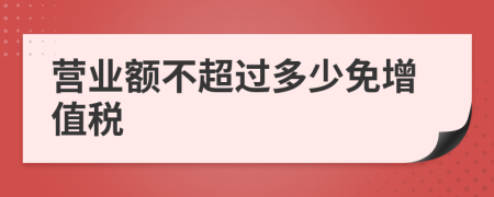 营业额不超过多少免增值税