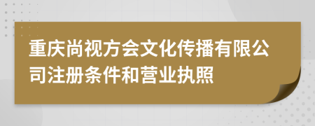 重庆尚视方会文化传播有限公司注册条件和营业执照