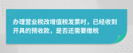 办理营业税改增值税发票时，已经收到开具的预收款，是否还需要缴税