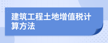 建筑工程土地增值税计算方法