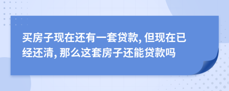 买房子现在还有一套贷款, 但现在已经还清, 那么这套房子还能贷款吗