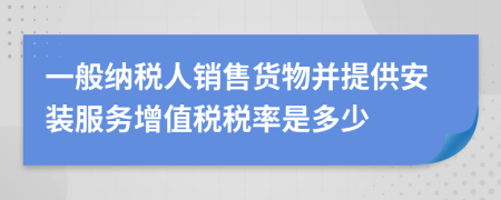 一般纳税人销售货物并提供安装服务增值税税率是多少