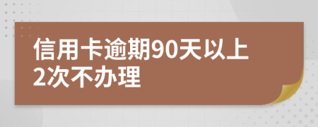 信用卡逾期90天以上2次不办理