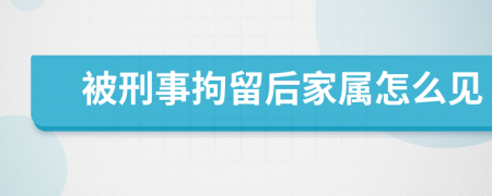 被刑事拘留后家属怎么见