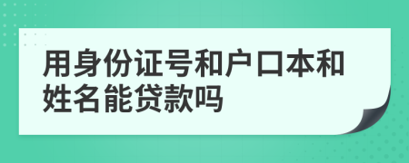 用身份证号和户口本和姓名能贷款吗