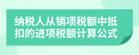 纳税人从销项税额中抵扣的进项税额计算公式