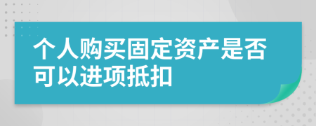 个人购买固定资产是否可以进项抵扣