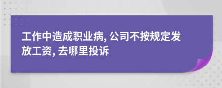 工作中造成职业病, 公司不按规定发放工资, 去哪里投诉