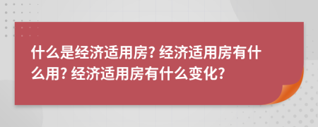 什么是经济适用房? 经济适用房有什么用? 经济适用房有什么变化?