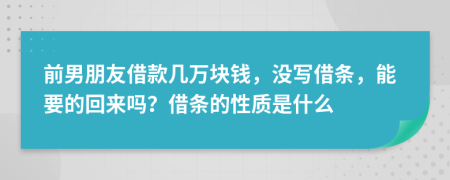 前男朋友借款几万块钱，没写借条，能要的回来吗？借条的性质是什么