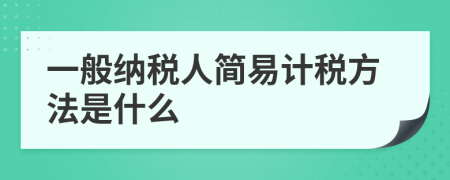 一般纳税人简易计税方法是什么