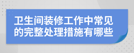 卫生间装修工作中常见的完整处理措施有哪些