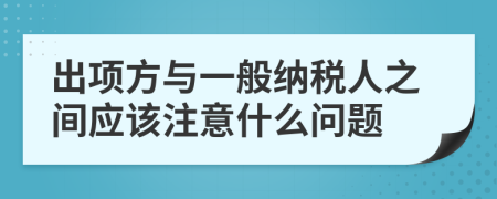 出项方与一般纳税人之间应该注意什么问题