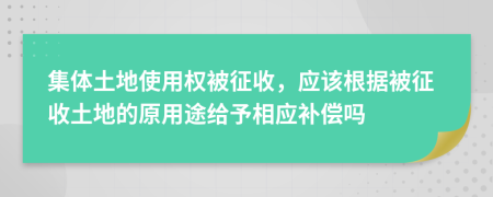 集体土地使用权被征收，应该根据被征收土地的原用途给予相应补偿吗