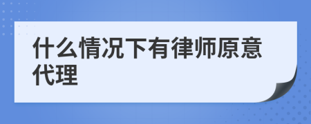 什么情况下有律师原意代理