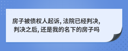 房子被债权人起诉, 法院已经判决, 判决之后, 还是我的名下的房子吗