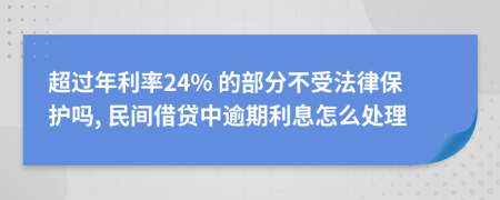 超过年利率24% 的部分不受法律保护吗, 民间借贷中逾期利息怎么处理