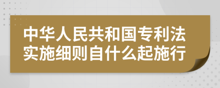 中华人民共和国专利法实施细则自什么起施行