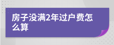 房子没满2年过户费怎么算