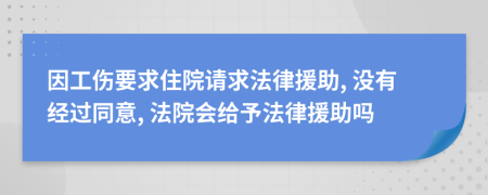 因工伤要求住院请求法律援助, 没有经过同意, 法院会给予法律援助吗