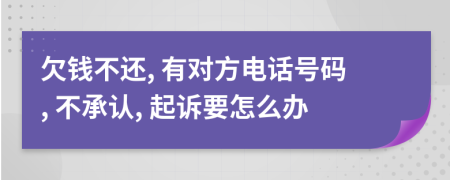 欠钱不还, 有对方电话号码, 不承认, 起诉要怎么办