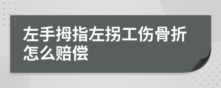 左手拇指左拐工伤骨折怎么赔偿