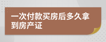 一次付款买房后多久拿到房产证