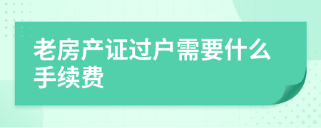 老房产证过户需要什么手续费