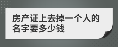 房产证上去掉一个人的名字要多少钱