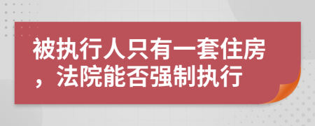 被执行人只有一套住房，法院能否强制执行