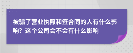 被骗了营业执照和签合同的人有什么影响？这个公司会不会有什么影响