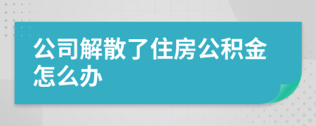公司解散了住房公积金怎么办