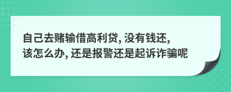 自己去赌输借高利贷, 没有钱还, 该怎么办, 还是报警还是起诉诈骗呢