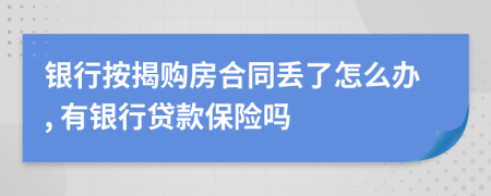 银行按揭购房合同丢了怎么办, 有银行贷款保险吗