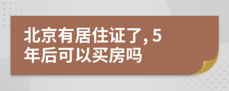 北京有居住证了, 5年后可以买房吗