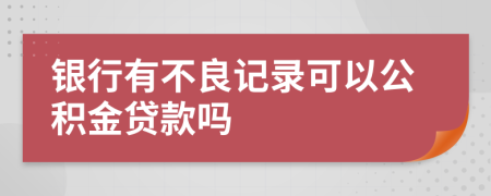 银行有不良记录可以公积金贷款吗