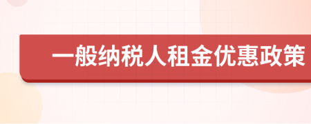 一般纳税人租金优惠政策